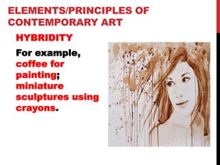 ELEMENTS/PRINCIPLES OF
CONTEMPORARY ART
HYBRIDITY
For example,
coffee for
painting;
miniature
sculptures using
crayons.
 