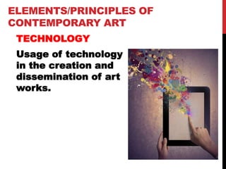 ELEMENTS/PRINCIPLES OF
CONTEMPORARY ART
TECHNOLOGY
Usage of technology
in the creation and
dissemination of art
works.
 