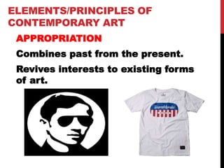 ELEMENTS/PRINCIPLES OF
CONTEMPORARY ART
APPROPRIATION
Combines past from the present.
Revives interests to existing forms
of art.
 