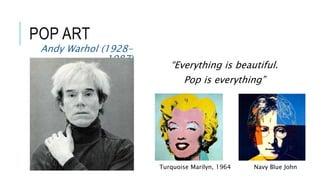 POP ART
Andy Warhol (1928-
1987)
“Everything is beautiful.
Pop is everything”
Turquoise Marilyn, 1964 Navy Blue John
 