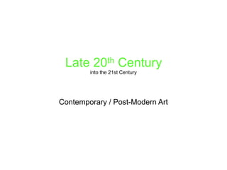 Late 20th Century
into the 21st Century 
 
Contemporary / Post-Modern Art
 