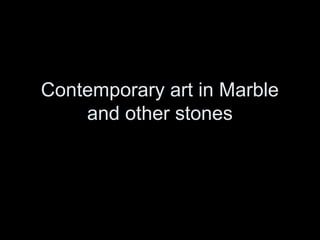 Contemporary art in Marble
    and other stones
 