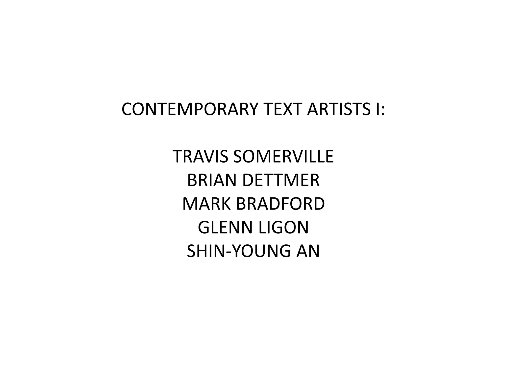 CONTEMPORARY TEXT ARTISTS I:
TRAVIS SOMERVILLE
BRIAN DETTMER
MARK BRADFORD
GLENN LIGON
SHIN-YOUNG AN