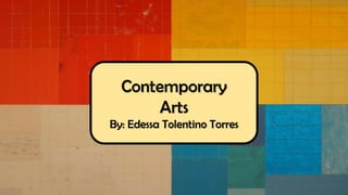 Contemporary
Arts
By: Edessa Tolentino Torres
 