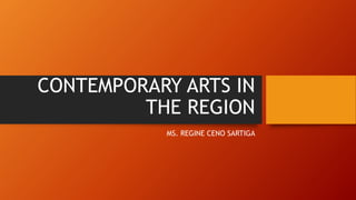 CONTEMPORARY ARTS IN
THE REGION
MS. REGINE CENO SARTIGA
 