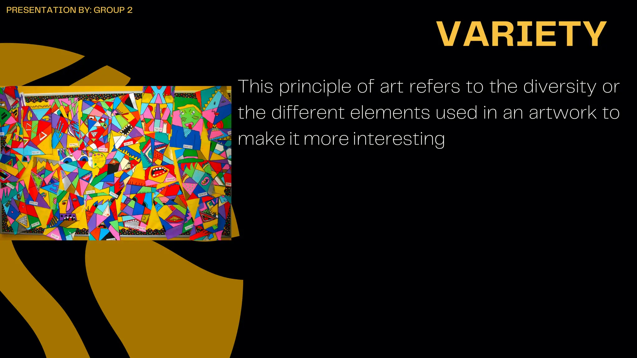 This principle of art refers to the diversity or
the different elements used in an artwork to
make it more interesting
VARIETY
PRESENTATION BY: GROUP 2
 