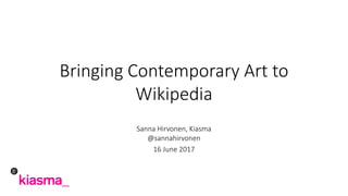 Bringing Contemporary Art to	
Wikipedia
Sanna	Hirvonen,	Kiasma
@sannahirvonen
16	June 2017
 