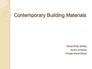 Contemporary Building Materials
Sarbjit Singh Bahga
Senior Architect
Punjab Mandi Board
 