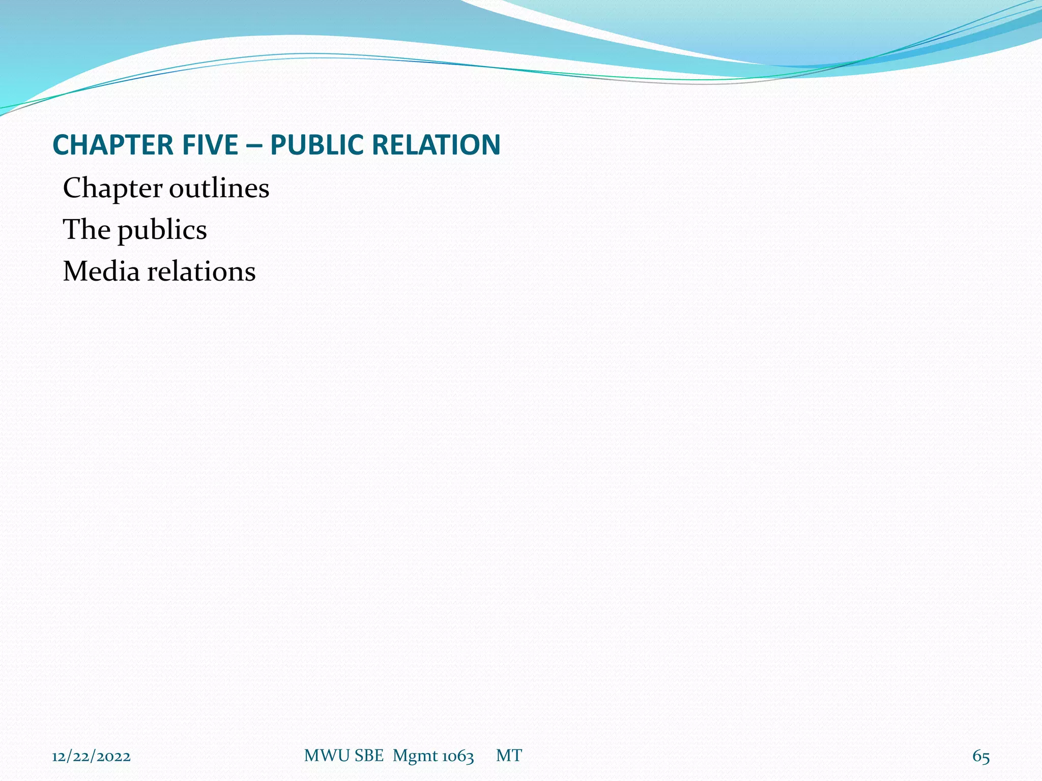CHAPTER FIVE – PUBLIC RELATION
Chapter outlines
The publics
Media relations
12/22/2022 MWU SBE Mgmt 1063 MT 65
 