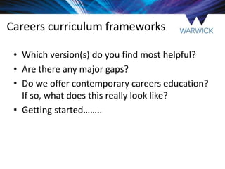 Careers curriculum frameworks
• Which version(s) do you find most helpful?
• Are there any major gaps?
• Do we offer contemporary careers education?
If so, what does this really look like?
• Getting started……..
 