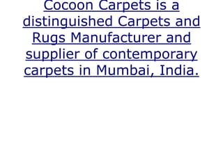Cocoon Carpets is a
distinguished Carpets and
 Rugs Manufacturer and
supplier of contemporary
carpets in Mumbai, India.
 