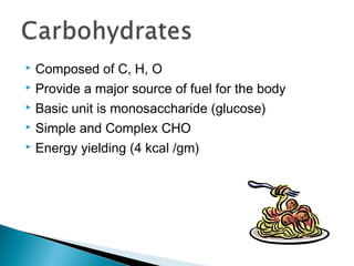  Composed of C, H, O
 Provide a major source of fuel for the body

 Basic unit is monosaccharide (glucose)

 Simple and Complex CHO

 Energy yielding (4 kcal /gm)
 