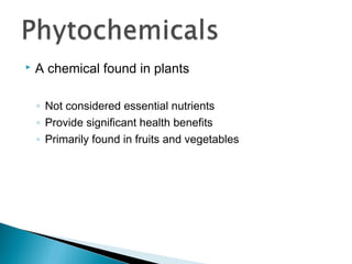    A chemical found in plants

    ◦ Not considered essential nutrients
    ◦ Provide significant health benefits
    ◦ Primarily found in fruits and vegetables
 