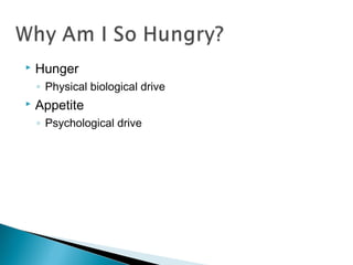    Hunger
    ◦ Physical biological drive
   Appetite
    ◦ Psychological drive
 
