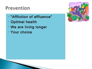  “Affliction of affluence”
 Optimal health

 We are living longer

 Your choice
 