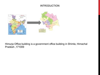 INTRODUCTION
Himurja Office building is a government office building in Shimla, Himachal
Pradesh ,171009
 