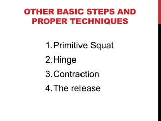 OTHER BASIC STEPS AND
PROPER TECHNIQUES
1.Primitive Squat
2.Hinge
3.Contraction
4.The release
 