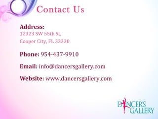 Contact Us
Address:
12323 SW 55th St,
Cooper City, FL 33330
Phone: 954-437-9910
Email: info@dancersgallery.com
Website: www.dancersgallery.com
 