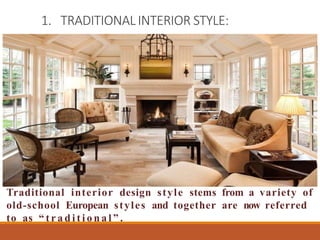 1. TRADITIONAL INTERIOR STYLE:
Traditional interior design style stems from a variety of
old-school European styles and together are now referred
to as “ t r a d i t i o n a l ” .
 