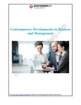 Get university assignment help on Business and Management topics at best price.
Contemporary Developments in Business
and Management
 