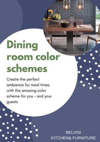 Dining
room color
schemes
Create the perfect
ambience for meal times
with the amazing color
scheme for you - and your
guests
BELVISI
KITCHEN& FURNITURE
 