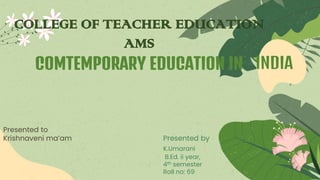 Presented to
Krishnaveni ma’am Presented by
K.Umarani
B.Ed. ii year,
4th semester
Roll no: 69
COLLEGE OF TEACHER EDUCATION
AMS
COMTEMPORARY EDUCATION IN
 