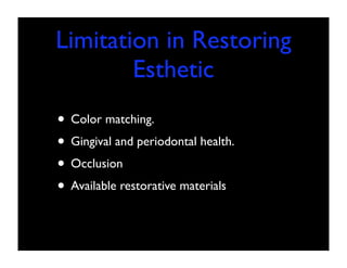 Limitation in Restoring
Esthetic
• Color matching.
• Gingival and periodontal health.
• Occlusion
• Available restorative materials

 
