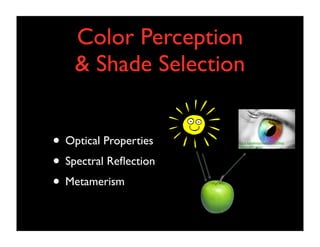 Color Perception
& Shade Selection
• Optical Properties
• Spectral Reﬂection
• Metamerism

www.logodesignworks.com/blog/
images/eye-perce

 