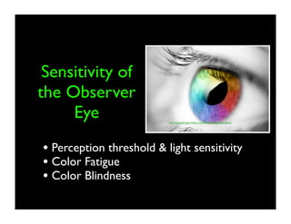 Sensitivity of
the Observer
Eye

www.logodesignworks.com/blog/images/eye-perce

• Perception threshold & light sensitivity
• Color Fatigue
• Color Blindness

 