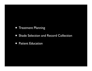 • Treatment Planning
• Shade Selection and Record Collection
• Patient Education

 
