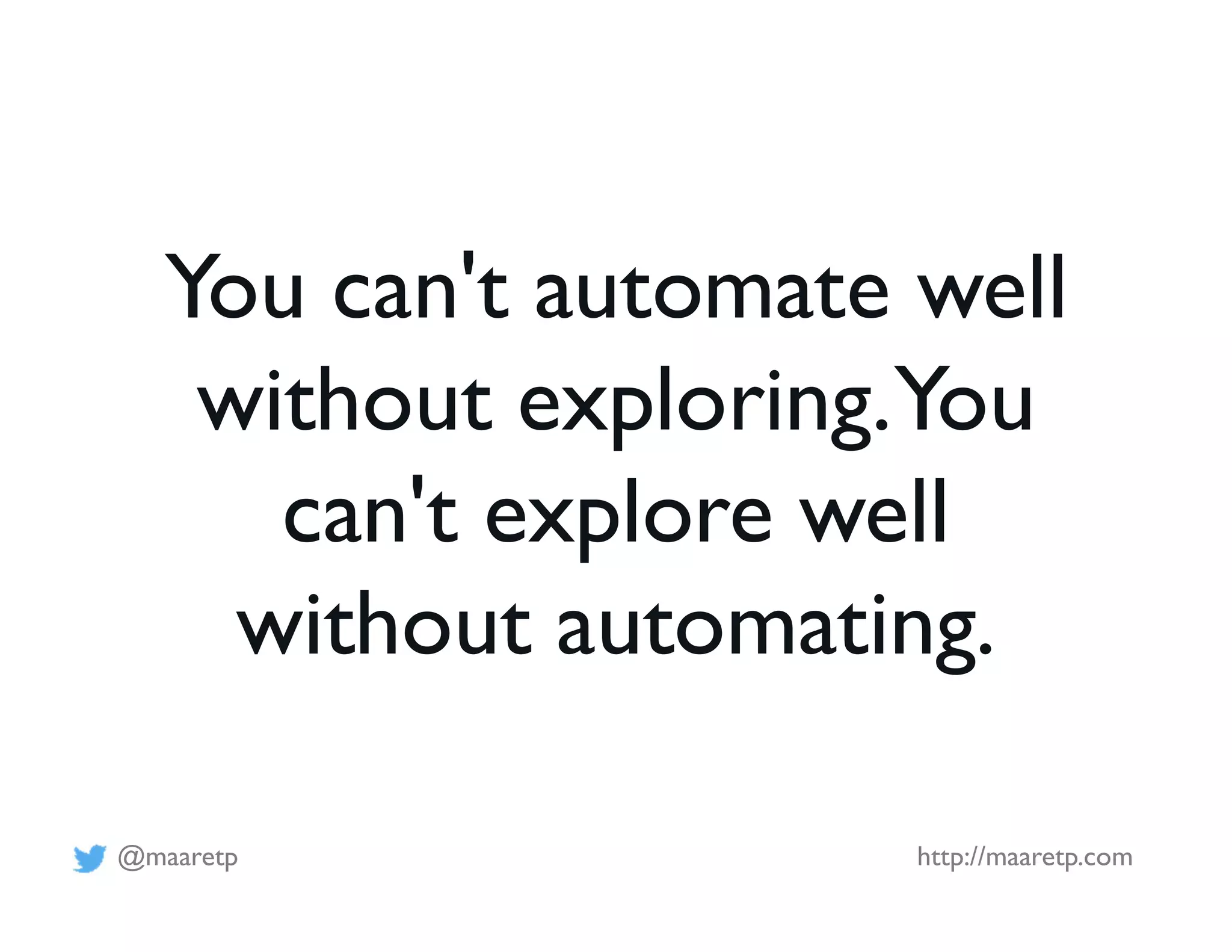 @maaretp http://maaretp.com
You can't automate well
without exploring.You
can't explore well
without automating.
 