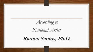 According to
National Artist
Ramon Santos, Ph.D.
 