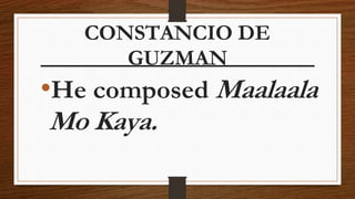 CONSTANCIO DE
GUZMAN
•He composed Maalaala
Mo Kaya.
 