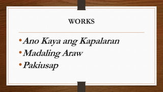 WORKS
•Ano Kaya ang Kapalaran
•Madaling Araw
•Pakiusap
 