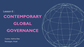 Lesson 6 :
CONTEMPORARY
GLOBAL
GOVERNANCE
Cuares, Katrina Mae
Marasigan, Krizel
 