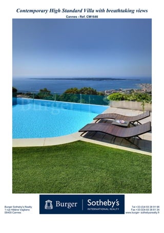 Contemporary High Standard Villa with breathtaking views
                              Cannes - Ref. CM1646




Burger Sotheby's Realty                                    Tel +33 (0)4 93 38 91 96
1 rue Hélène Vagliano                                     Fax +33 (0)4 93 38 81 34
06400 Cannes                                           www.burger- sothebysrealty.fr
 