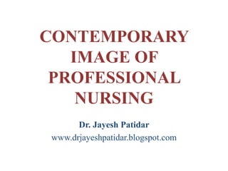 CONTEMPORARY
IMAGE OF
PROFESSIONAL
NURSING
Dr. Jayesh Patidar
www.drjayeshpatidar.blogspot.com
 