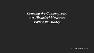 Courting the Contemporary
Art-Historical Museums
Follow the Money
© Deborah Feller
 