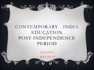 CONTEMPORARY INDIA
EDUCATION
POST-INDEPENDENCE
PERIOD
M.KALPANA
ROLL NO; 58
 