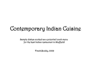 Contemporary Indian Cuisine Sample dishes cooked as a potential lunch menu  for the best Indian restaurant in Sheffield! Frank Boddy, 2009 