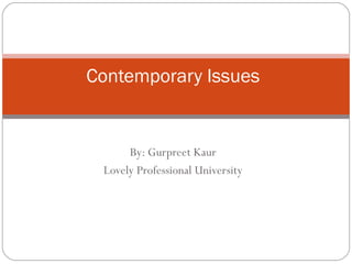 Contemporary Issues

By: Gurpreet Kaur
Lovely Professional University

 