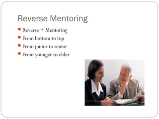 Reverse Mentoring
Reverse + Mentoring
From bottom to top
From junior to senior
From younger to elder

 
