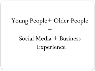 Young People+ Older People
=
Social Media + Business
Experience

 