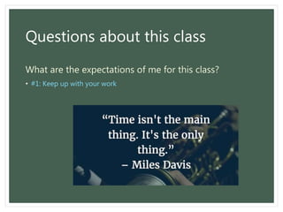 Questions about this class
What are the expectations of me for this class?
• #1: Keep up with your work
 