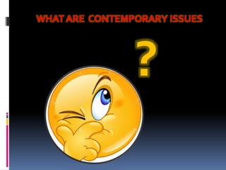 WHAT ARE CONTEMPORARY ISSUES
?
 