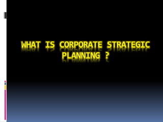 WHAT IS CORPORATE STRATEGIC
PLANNING ?
 