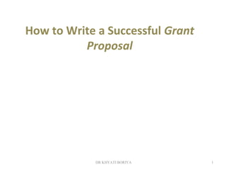 DR KHYATI BORIYA 1
How to Write a Successful Grant
Proposal
 
