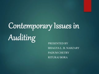 Contemporary Issues in
Auditing PRESENTED BY
BHAGYA L. B. NARZARY
PADUM CHETRY
RITURAJ BORA
 