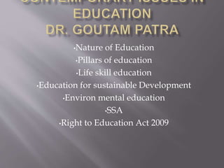 •Nature of Education
•Pillars of education
•Life skill education
•Education for sustainable Development
•Environ mental education
•SSA
•Right to Education Act 2009
 