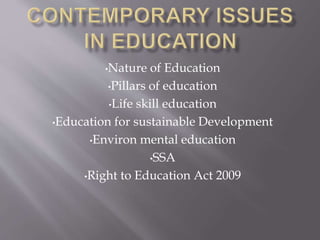•Nature of Education
•Pillars of education
•Life skill education
•Education for sustainable Development
•Environ mental education
•SSA
•Right to Education Act 2009
 